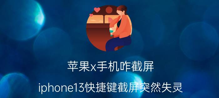 苹果x手机咋截屏 iphone13快捷键截屏突然失灵？